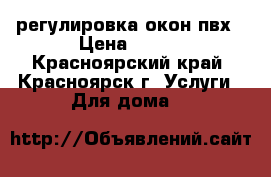 регулировка окон пвх › Цена ­ 150 - Красноярский край, Красноярск г. Услуги » Для дома   